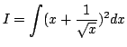 $\displaystyle I=\int (x+\frac{1}{\sqrt{x}})^2dx$