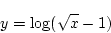\begin{displaymath}{y = \log(\sqrt{x}-1)}\end{displaymath}