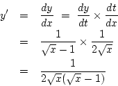 \begin{eqnarray*}
y'&=&\frac{dy}{dx}\ =\ \frac{dy}{dt}\times\frac{dt}{dx}\\
&...
...\times\frac{1}{2\sqrt{x}}\\
&=&\frac{1}{2\sqrt{x}(\sqrt{x}-1)}
\end{eqnarray*}