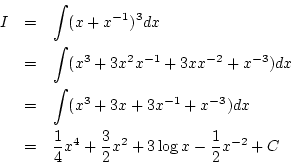 \begin{eqnarray*}
I&=&\int(x+x^{-1})^3dx\\
&=&\int(x^3+3x^2x^{-1}+3xx^{-2}+x^...
...\
&=&\frac{1}{4}x^4+\frac{3}{2}x^2+3\log x-\frac{1}{2}x^{-2}+C
\end{eqnarray*}