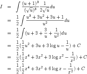 \begin{eqnarray*}
I&=&\int\frac{(u+1)^3}{(\sqrt{u})^3}\frac{1}{2\sqrt{u}}du\\
...
...\\
&=&\frac{1}{2}(\frac{1}{2}x^4+3x^2+6\log x-\frac{1}{x^2})+C
\end{eqnarray*}