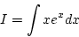 \begin{displaymath}
I=\int xe^xdx
\end{displaymath}
