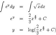\begin{eqnarray*}
\int e^{y}dy &=& \int\sqrt{x}dx\\
e^y&=& \frac{2}{3}x^{\frac{3}{2}}+C\\
y &=& \log({\frac{2}{3}x^{\frac{3}{2}}+C})
\end{eqnarray*}