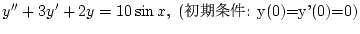 $\displaystyle y''+3y'+2y=10\sin x,\ (\mbox{$B=i4|>r7o(B: y(0)=y'(0)=0})$