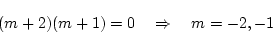 \begin{displaymath}
(m+2)(m+1)=0\quad\Rightarrow\quad m=-2, -1
\end{displaymath}