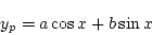 \begin{displaymath}
y_p = a\cos x+b\sin x
\end{displaymath}