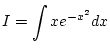 $\displaystyle I=\int xe^{-x^2}dx$