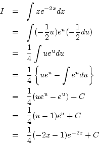 \begin{eqnarray*}
I&=& \int xe^{-2x}dx\\
&=& \int (-\frac{1}{2}u)e^u(-\frac{1...
...
&=& \frac{1}{4}(u-1)e^u+C\\
&=& \frac{1}{4}(-2x-1)e^{-2x}+C
\end{eqnarray*}