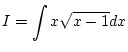 $\displaystyle I=\int x\sqrt{x-1}dx$
