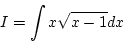 \begin{displaymath}{I=\int x\sqrt{x-1}dx}\end{displaymath}