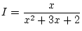$\displaystyle I=\frac{x}{x^2+3x+2}$