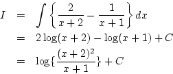 \begin{eqnarray*}
I&=& \int\left\{\frac{2}{x+2}-\frac{1}{x+1}\right\}dx\\
&=& 2\log(x+2)-\log(x+1)+C\\
&=& \log\{\frac{(x+2)^2}{x+1}\}+C
\end{eqnarray*}