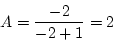\begin{displaymath}
A=\frac{-2}{-2+1}=2
\end{displaymath}