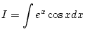 $\displaystyle I=\int e^x\cos xdx$