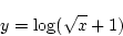 \begin{displaymath}{y=\log(\sqrt{x}+1)}\end{displaymath}