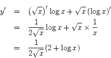 \begin{eqnarray*}
y'&=&\left(\sqrt{x}\right)'\log x+\sqrt{x}\left(\log x\right)...
...x+\sqrt{x}\times\frac{1}{x}\\
&=&\frac{1}{2\sqrt{x}}(2+\log x)
\end{eqnarray*}