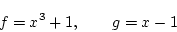 \begin{displaymath}
f=x^3+1,\qquad g=x-1
\end{displaymath}