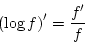 \begin{displaymath}
\left(\log f\right)'=\frac{f'}{f}
\end{displaymath}