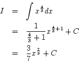 \begin{eqnarray*}
I&=& \int x^{\frac{4}{3}}dx\\
&=&\frac{1}{\frac{4}{3}+1}x^{\frac{4}{3}+1}+C\\
&=&\frac{3}{7}x^{\frac{7}{3}}+C
\end{eqnarray*}