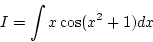 \begin{displaymath}{I=\int x\cos(x^2+1)dx}\end{displaymath}