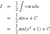 \begin{eqnarray*}
I&=& \frac{1}{2}\int \cos udu\\
&=& \frac{1}{2}\sin u+C\\
&=& \frac{1}{2}\sin(x^2+1)+C
\end{eqnarray*}