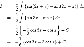 \begin{eqnarray*}
I&=&\frac{1}{2}\int\left\{\sin(2x+x)-\sin(2x-x)\right\}dx\\
...
...s x\right\}+C\\
&=&-\frac{1}{6}\left\{\cos3x-3\cos x\right\}+C
\end{eqnarray*}