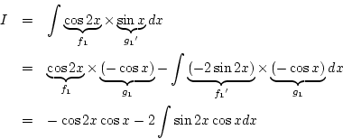 \begin{eqnarray*}
I&=& \int \underbrace{\cos 2x}_{f_1}\times\underbrace{\sin x}...
...ace{(-\cos x)}_{g_1}dx\\
&=& -\cos2x\cos x-2\int\sin2x\cos xdx
\end{eqnarray*}