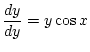 $\displaystyle \frac{dy}{dy}=y\cos x$