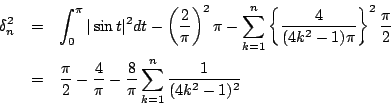 \begin{eqnarray*}
\delta_n^2
&=& \int_0^\pi \vert\sin t\vert^2dt
-\left(\frac...
...}{2}-\frac{4}{\pi}-\frac{8}{\pi}\sum_{k=1}^n\frac{1}{(4k^2-1)^2}
\end{eqnarray*}