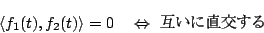 \begin{displaymath}
\langle{f_1(t),f_2(t)}\rangle = 0
\quad\Leftrightarrow \mbox{$B8_$$$KD>8r$9$k(B}
\end{displaymath}