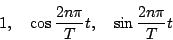 \begin{displaymath}
1,\quad\cos\frac{2n\pi}{T}t,\quad\sin\frac{2n\pi}{T}t
\end{displaymath}