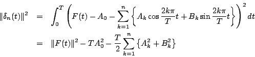 \begin{eqnarray*}
\Vert\delta_n(t)\Vert^2
&=& \int_0^T
\left(
F(t)-A_0
-\su...
...2-TA_0^2-\frac{T}{2}\sum_{k=1}^n
\left\{
A_k^2+B_k^2
\right\}
\end{eqnarray*}