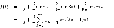 \begin{eqnarray*}
f(t)&=& \frac{1}{2}+\frac{2}{\pi}\sin\pi t+\frac{2}{3\pi}\sin...
...2}+\frac{2}{\pi}\sum_{k=1}^{\infty}\frac{1}{2k-1}\sin(2k-1)\pi t
\end{eqnarray*}