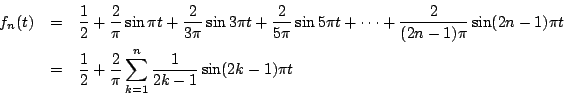 \begin{eqnarray*}
f_n(t)&=& \frac{1}{2}+\frac{2}{\pi}\sin\pi t+\frac{2}{3\pi}\s...
...c{1}{2}+\frac{2}{\pi}\sum_{k=1}^{n}\frac{1}{2k-1}\sin(2k-1)\pi t
\end{eqnarray*}