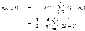 \begin{eqnarray*}
\Vert\delta_{2n-1}(t)\Vert^2
&=&
1-2A_0^2-\sum_{k=0}^{n}(A_...
... &=& \frac{1}{2}-\frac{4}{\pi^2}\sum_{k=1}^{n}\frac{1}{(2k-1)^2}
\end{eqnarray*}