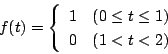 \begin{displaymath}
f(t)=\left\{
\begin{array}{ll}
1& (0\le t\le 1)\\
0& (1<t<2)
\end{array} \right.
\end{displaymath}