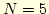 $N=5$