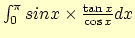 $\int_0^{\pi} sin x \times \frac{\tan x}{\cos x} dx$