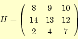 \begin{displaymath}
H = \left(
\begin{array}{ccc}
8 & 9 & 10 \\
14 & 13 & 12 \\
2 & 4 & 7
\end{array}\right)
\end{displaymath}