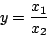 \begin{displaymath}
y=\frac{x_{1}}{x_{2}}
\end{displaymath}