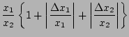 $\displaystyle \frac{x_{1}}{x_{2}} \left\{1 + \left\vert \frac{\Delta x_{1}}{x_{1}} \right\vert+ \left\vert \frac{\Delta x_{2}}{x_{2}} \right\vert \right\}$