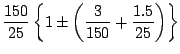 $\displaystyle \frac{150}{25} \left\{1 \pm \left(\frac{3}{150}+\frac{1.5}{25}\right) \right\}$