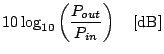 $\displaystyle 10 \log_{10}\left(\frac{P_{out}}{P_{in}}\right) \hspace{1em}[{\rm dB}]$