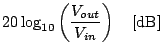 $\displaystyle 20 \log_{10}\left(\frac{V_{out}}{V_{in}}\right) \hspace{1em}[{\rm dB}]$