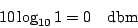 \begin{displaymath}
10 \log_{10}1= 0 \hspace{1em}{\rm dbm}
\end{displaymath}