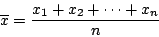 \begin{displaymath}
\overline{x} = \frac{x_{1} + x_{2} + \cdots + x_{n}}{n}
\end{displaymath}