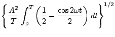 $\displaystyle \left\{\frac{A^{2}}{T}\int_{0}^{T} \left(\frac{1}{2}-\frac{\cos 2 \omega t}{2} \right) dt \right\}^{1/2}$