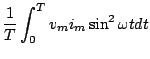 $\displaystyle \frac{1}{T} \int_{0}^{T}v_{m} i_{m} \sin^{2}\omega t dt$