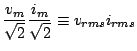 $\displaystyle \frac{v_{m}}{\sqrt{2}} \frac{i_{m}}{\sqrt{2}} \equiv v_{rms}i_{rms}$