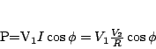 \begin{displaymath}
P=V_{1}I\cos \phi = V_1 \frac{V_2}{R}\cos \phi
\end{displaymath}
